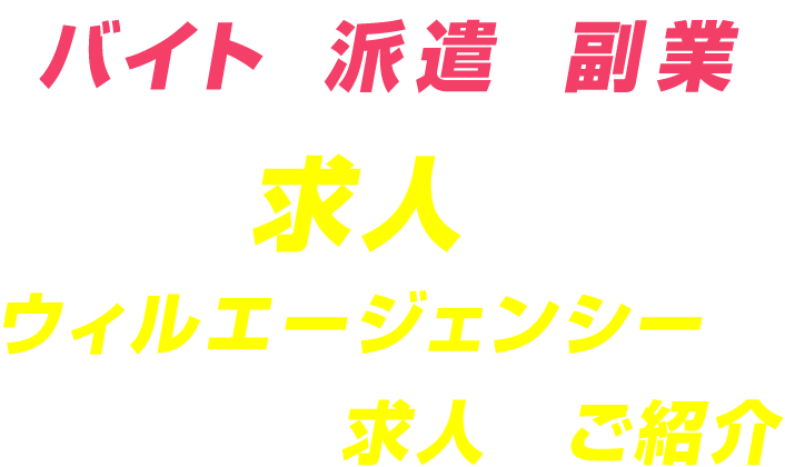 バイト 派遣 副業の求人ならウィルエージェンシーでピッタリの求人をご紹介